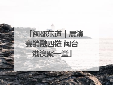闽都东道｜展演赛销融四链 闽台港澳聚一堂