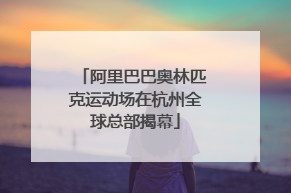 阿里巴巴奥林匹克运动场在杭州全球总部揭幕