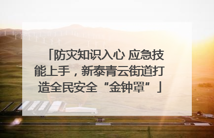 防灾知识入心 应急技能上手，新泰青云街道打造全民安全“金钟罩”
