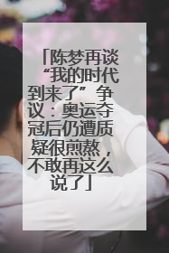 陈梦再谈“我的时代到来了”争议：奥运夺冠后仍遭质疑很煎熬，不敢再这么说了