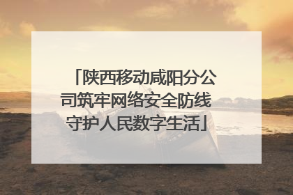 陕西移动咸阳分公司筑牢网络安全防线守护人民数字生活