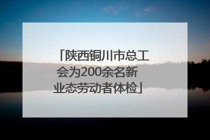 陕西铜川市总工会为200余名新业态劳动者体检