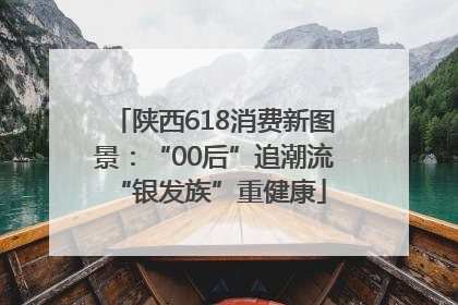 陕西618消费新图景：“00后”追潮流 “银发族”重健康