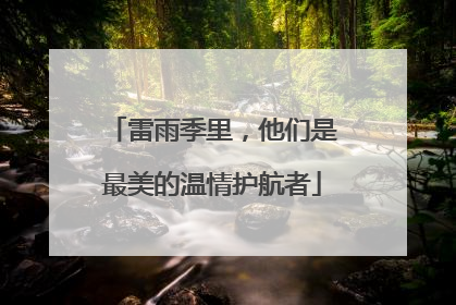 雷雨季里，他们是最美的温情护航者