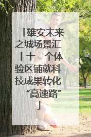 雄安未来之城场景汇丨十一个体验区铺就科技成果转化“高速路”