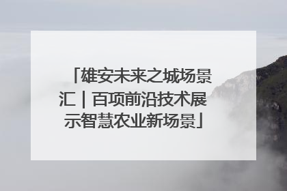 雄安未来之城场景汇｜百项前沿技术展示智慧农业新场景
