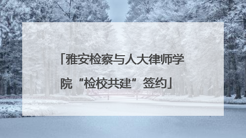 雅安检察与人大律师学院“检校共建”签约