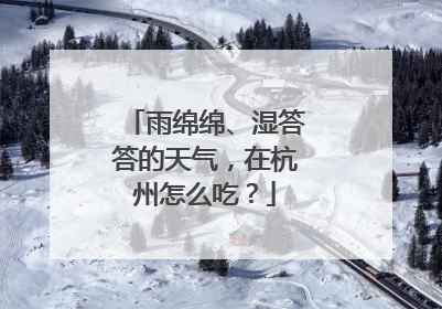 雨绵绵、湿答答的天气，在杭州怎么吃？