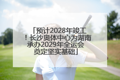 预计2028年竣工！长沙奥体中心为湖南承办2029年全运会奠定坚实基础
