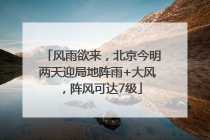 风雨欲来，北京今明两天迎局地阵雨+大风，阵风可达7级