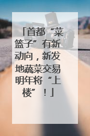 首都“菜篮子”有新动向，新发地蔬菜交易明年将“上楼”！