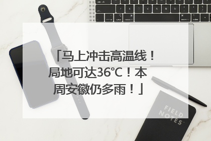 马上冲击高温线！局地可达36℃！本周安徽仍多雨！