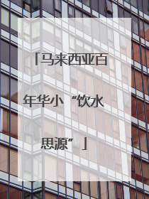 马来西亚百年华小“饮水思源”