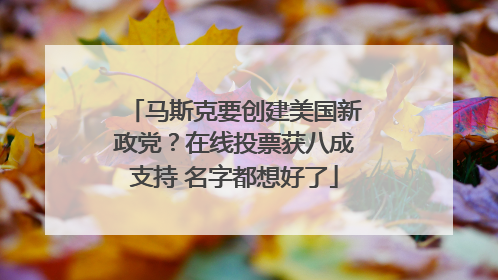 马斯克要创建美国新政党？在线投票获八成支持 名字都想好了