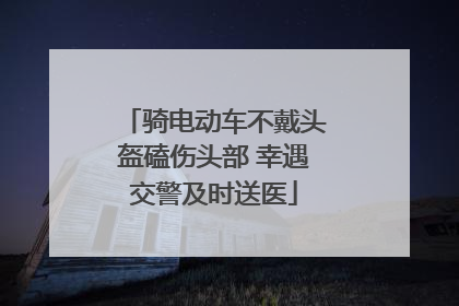 骑电动车不戴头盔磕伤头部 幸遇交警及时送医