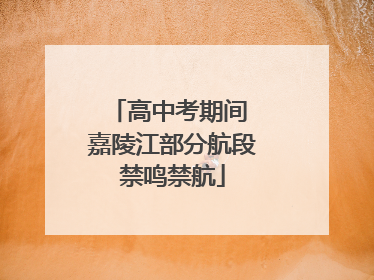 高中考期间 嘉陵江部分航段禁鸣禁航