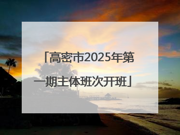 高密市2025年第一期主体班次开班