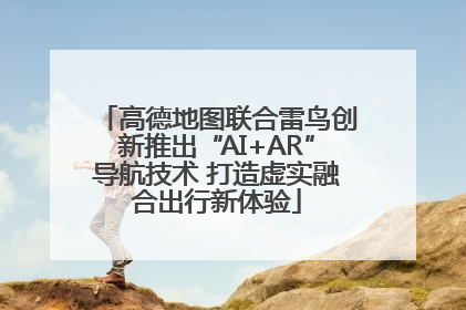 高德地图联合雷鸟创新推出“AI+AR”导航技术 打造虚实融合出行新体验