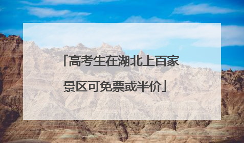 高考生在湖北上百家景区可免票或半价