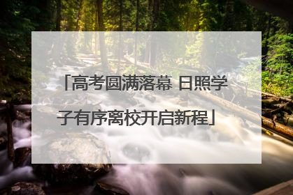 高考圆满落幕 日照学子有序离校开启新程