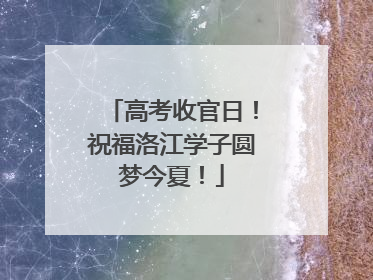 高考收官日！祝福洛江学子圆梦今夏！