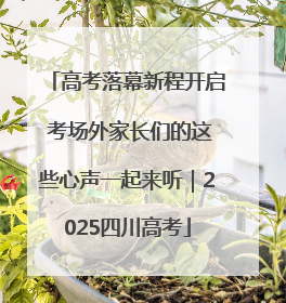 高考落幕新程开启 考场外家长们的这些心声一起来听｜2025四川高考