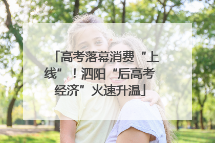 高考落幕消费“上线”！泗阳“后高考经济”火速升温