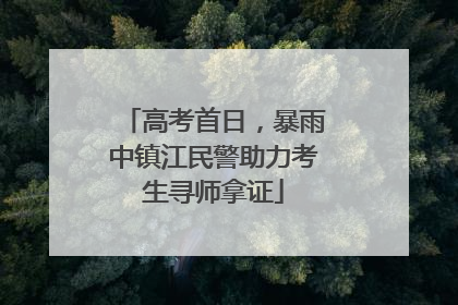 高考首日，暴雨中镇江民警助力考生寻师拿证