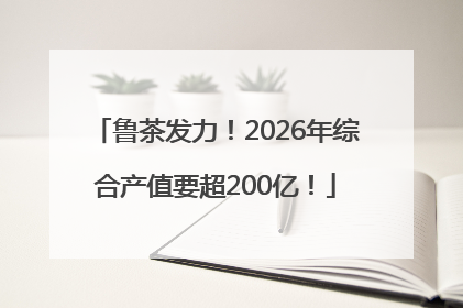 鲁茶发力！2026年综合产值要超200亿！