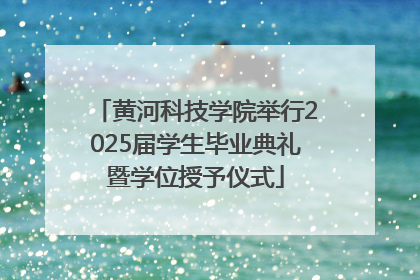 黄河科技学院举行2025届学生毕业典礼暨学位授予仪式