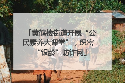 黄鹤楼街道开展“公民素养大课堂”，织密“银龄”防诈网