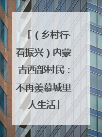 （乡村行·看振兴）内蒙古西部村民：不再羡慕城里人生活