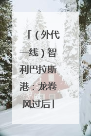 （外代一线）智利巴拉斯港：龙卷风过后