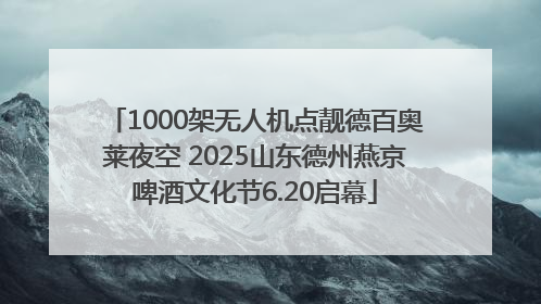 1000架无人机点靓德百奥莱夜空 2025山东德州燕京啤酒文化节6.20启幕
