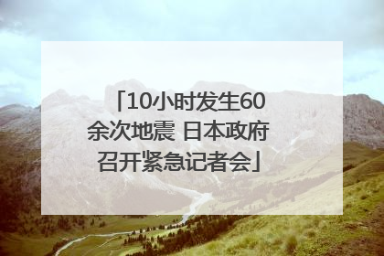 10小时发生60余次地震 日本政府召开紧急记者会