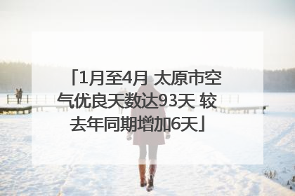 1月至4月 太原市空气优良天数达93天 较去年同期增加6天