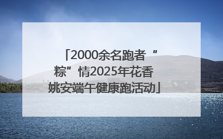 2000余名跑者“粽”情2025年花香姚安端午健康跑活动