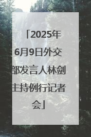 2025年6月9日外交部发言人林剑主持例行记者会