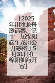 2025年川渝龙舟邀请赛、第十一届绵阳端午龙舟公开赛将于5月31日在绵阳仙海开赛