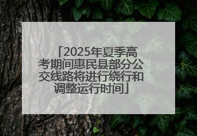 2025年夏季高考期间惠民县部分公交线路将进行绕行和调整运行时间