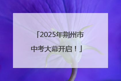 2025年荆州市中考大幕开启！