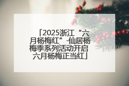 2025浙江“六月杨梅红”·仙居杨梅季系列活动开启 六月杨梅正当红