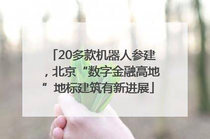 20多款机器人参建，北京“数字金融高地”地标建筑有新进展