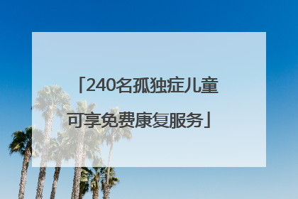 240名孤独症儿童可享免费康复服务