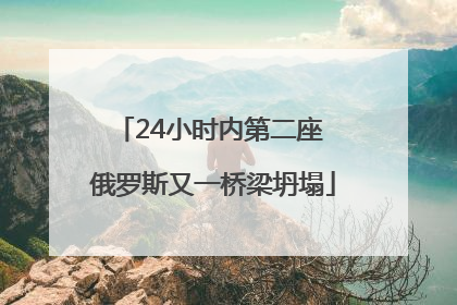 24小时内第二座 俄罗斯又一桥梁坍塌