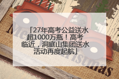 27年高考公益送水超1000万瓶！高考临近，洞庭山集团送水活动再度起航