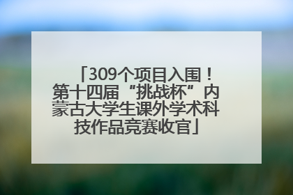 309个项目入围！第十四届“挑战杯”内蒙古大学生课外学术科技作品竞赛收官