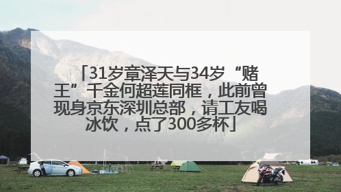 31岁章泽天与34岁“赌王”千金何超莲同框，此前曾现身京东深圳总部，请工友喝冰饮，点了300多杯