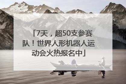7天，超50支参赛队！世界人形机器人运动会火热报名中
