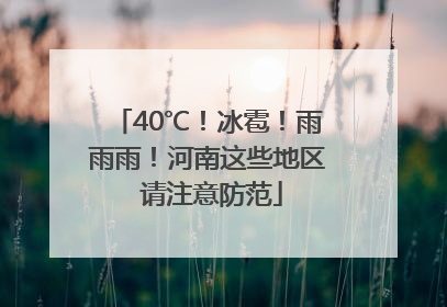 40℃！冰雹！雨雨雨！河南这些地区 请注意防范